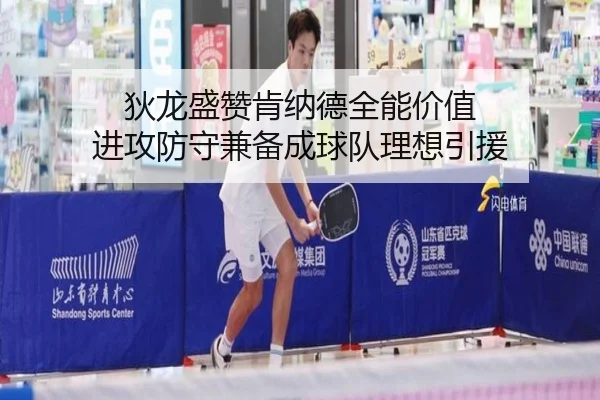 狄龙盛赞肯纳德全能价值 进攻防守兼备成球队理想引援
